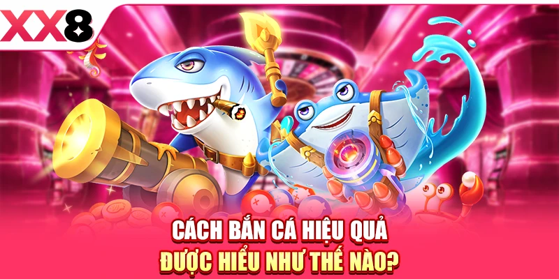 Cách Bắn Cá Hiệu Quả Giúp Tân Thủ Dễ Rinh Thưởng Khủng