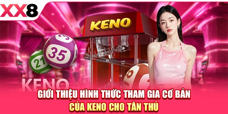 Xổ Số Keno - Tìm Hiểu Tổng Quan Về Loại Hình Mở Thưởng