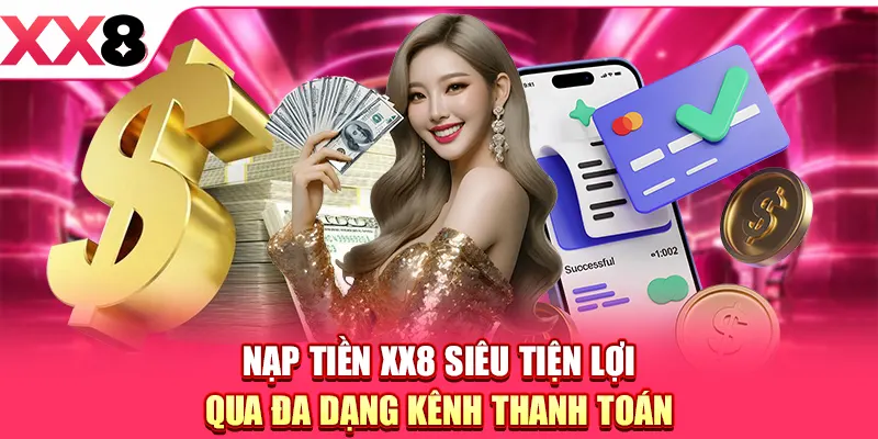 Nạp Tiền XX8 - Gửi Vốn Nhanh Với Đa Kênh Giao Dịch